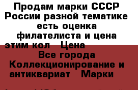Продам марки СССР России разной тематике есть оценка филателиста и цена этим кол › Цена ­ 150 000 - Все города Коллекционирование и антиквариат » Марки   